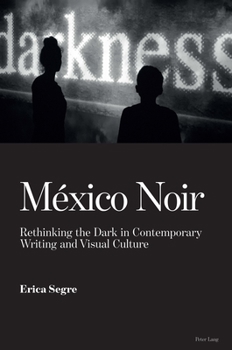 M�xico Noir: Rethinking the Dark in Contemporary Writing and Visual Culture