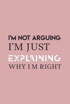 Paperback I'm Not Arguing. I'm Just Explaining Why I'm Right: Blank Notebook/Journal For Personal Use And Also Your Friend And Family Book