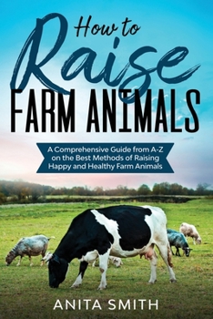 Paperback How to Raise Farm Animals: A Comprehensive Guide from A-Z on the Best Methods of Raising Happy and Healthy Farm Animals Book