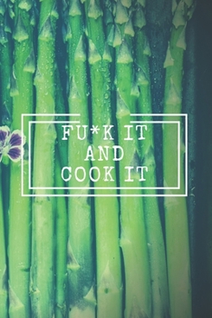 Fu*k It and Cook It : Cooking Notepad for Beginners and for Professional Chefs. Blank Recipes Book to Write in. Save and Organize Your Best Cooking Recipe, Old Recipes, Family Recipes in Journal, Plan