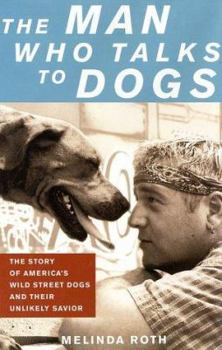 Hardcover The Man Who Talks to Dogs: The Story of America's Wild Street Dogs and Their Unlikely Savior Book