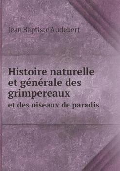 Paperback Histoire naturelle et g?n?rale des grimpereaux et des oiseaux de paradis [French] Book