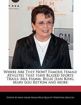 Paperback Where Are They Now? Famous Female Athletes That Have Blazed Sports Trails: Mia Hamm, Billie Jean King, Mary Lou Retton and More Book