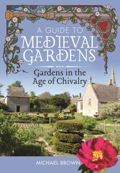 Hardcover A Guide to Medieval Gardens: Gardens in the Age of Chivalry Book