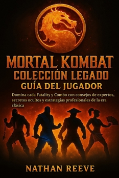 MORTAL KOMBAT COLECCIÓN LEGADO GUÍA DEL JUGADOR: Domina cada Fatality y Combo con consejos de expertos, secretos ocultos y estrategias profesionales de la era clásica