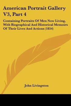 Paperback American Portrait Gallery V3, Part 4: Containing Portraits Of Men Now Living, With Biographical And Historical Memoirs Of Their Lives And Actions (185 Book
