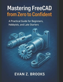 Paperback Mastering FreeCAD from Zero to Confident: A Practical Guide for Beginners, Hobbyists, and Late Starters Book