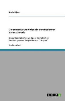 Paperback Die semantische Valenz in der modernen Valenztheorie: Die syntagmatischen und paradigmatischen Beziehungen am Beispiel-Lexem "hängen" [German] Book