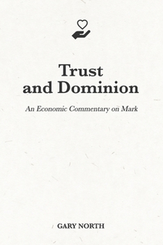 Trust and Dominion: An Economic Commentary on Mark - Book #25 of the An Economic Commentary on the Bible