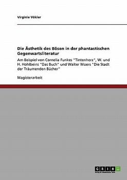 Die Ästhetik des Bösen in der phantastischen Gegenwartsliteratur: Am Beispiel von Cornelia Funkes "Tintenherz", W. und H. Hohlbeins "Das Buch" und Walter Moers "Die Stadt der Träumenden Bücher"