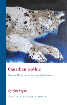 Canadian Gothic: Literature, History, and the Spectre of Self-Invention - Book  of the Gothic Literary Studies