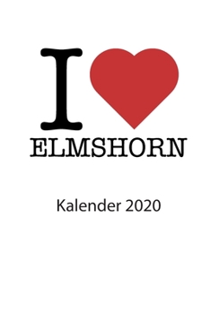 I love Elmshorn Kalender 2020: I love Elmshorn Kalender 2020 Tageskalender 2020 Wochenkalender 2020 Terminplaner 2020 53 Seiten 6x9 Zoll ca. DIN A5