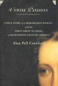 Hardcover Unwise Passions: A True Story of a Remarkable Woman---And the First Great Scandal of Eighteenth-Century America Book