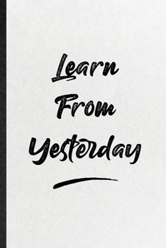 Learn From Yesterday: Funny Positive Motivation Lined Notebook/ Blank Journal For Support Faith Belief, Inspirational Saying Unique Special Birthday Gift Idea Cute Ruled 6x9 110 Pages