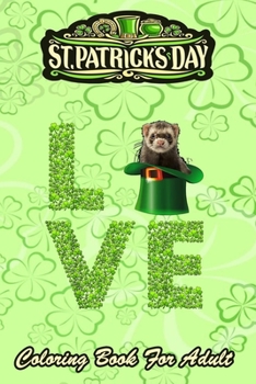 St Patricks Day Coloring Book For Adult: Love Ferret Leprechaun Irish - An Adult Coloring Books St Patrick for Kids, Adults with Beautiful Irish Shamrock, Leprechaun and Other Saint Patrick's Day Stuf