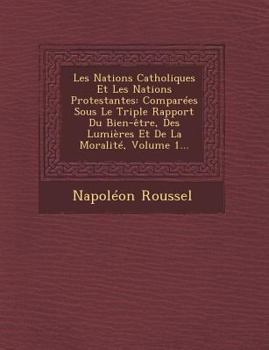 Paperback Les Nations Catholiques Et Les Nations Protestantes: Comparées Sous Le Triple Rapport Du Bien-être, Des Lumières Et De La Moralité, Volume 1... [French] Book