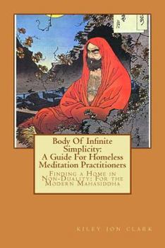 Paperback Body Of Infinite Simplicity: A Guide For Homeless Meditation Practitioners: Finding a Home in Nonduality: For the Modern Mahasiddha Book