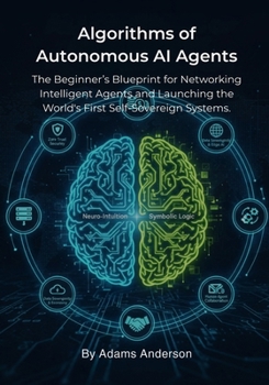 Paperback Algorithms of Autonomous AI Agents: The Beginner's Blueprint for Networking Intelligent Agents and Launching the World's First Self-Sovereign Systems. Book