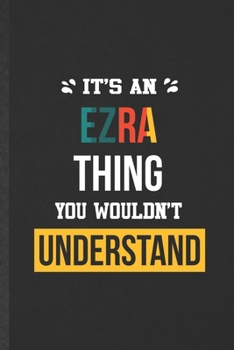 It's an Ezra Thing You Wouldn't Understand: Funny Blank Lined Notebook/ Journal For Personalized Ezra, Favorite First Name, Inspirational Saying Unique Special Birthday Gift Idea Modern 6x9 110 Pages