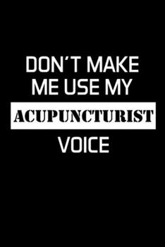 Paperback Don't Make Me Use My Acupuncturist Voice: Acupuncturist Notebook - Blank Lined Notebook Journal - (6 x 9 - 120 Pages) - Acupuncturist Gifts Book