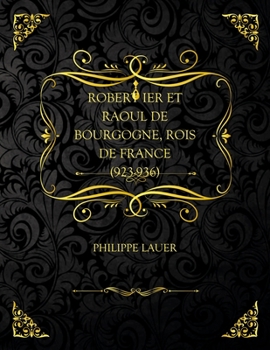 Paperback Robert Ier Et Raoul De Bourgogne, Rois De France (923-936): Edition Collector - Philippe Lauer [French] Book