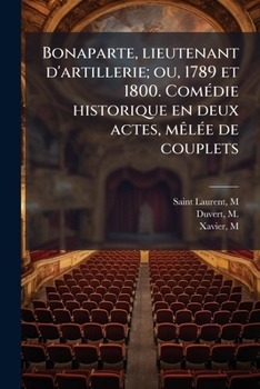 Bonaparte, Lieutenant d'Artillerie, Ou 1789 Et 1800: Com�die Historique En Deux Actes, M�l�e de Couplets (Classic Reprint)