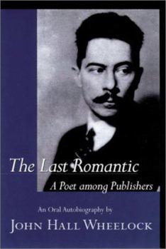 Hardcover The Last Romantic: A Poet Among Publishers: The Oral Autobiography of John Hall Wheelock Book