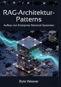 RAG-Architektur-Patterns: Aufbau von Enterprise-Retrieval-Systemen: Implementierung von Retrieval-Augmented Generation für Rechts-, Gesundheits- und ... mit Open-Source-Tools (German Edition)