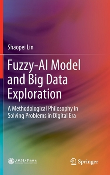 Hardcover Fuzzy-AI Model and Big Data Exploration: A Methodological Philosophy in Solving Problems in Digital Era Book