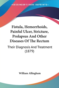 Fistula, Hemorrhoids, Painful Ulcer, Stricture, Prolapsus And Other Diseases Of The Rectum: Their Diagnosis And Treatment