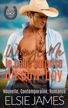 Wrangle Me: le bébé surprise du cow-boy (Kingride Ranch (French)) (French Edition)