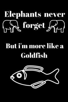 Elephants never forget but i'm more like a Goldfish: Cute and funny Elephant  and Goldfish design blank lined notebook/ Journal for elephant or Goldfish lovers
