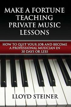 Paperback Make A Fortune Teaching Private Music Lessons: How To Quit Your Job And Become A Professional Musician In 30 Days Or Less Book