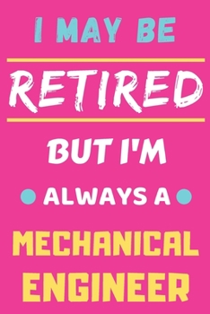 I May Be Retired But I'm Always A Mechanical Engineer: lined notebook,funny retired Mechanical Engineer gift