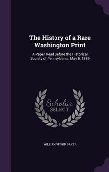 Hardcover The History of a Rare Washington Print: A Paper Read Before the Historical Society of Pennsylvania, May 6, 1889 Book