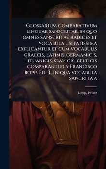 Glossarium comparativum linguae sanscritae, in quo omnes sanscritae radices et vocabula usitatissima explicantur et cum vocabulis graecis, latinis, ... in qua vocabula sancrita a (Latin Edition)