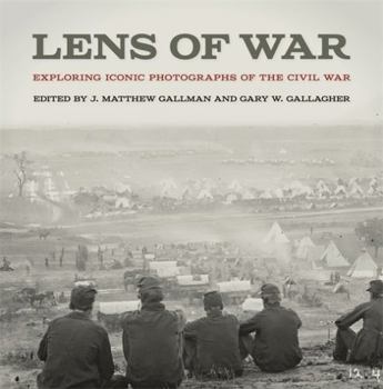 Lens of War: Exploring Iconic Photographs of the Civil War - Book  of the UnCivil Wars