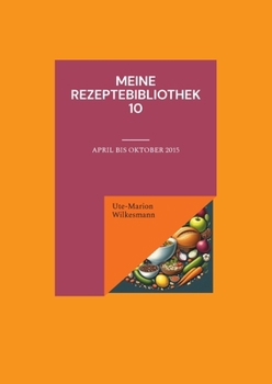 Meine Rezeptebibliothek 10: April bis Oktober 2015 (German Edition)