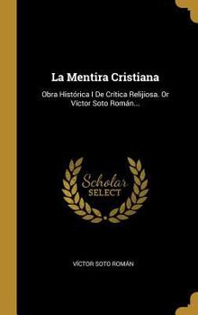 Hardcover La Mentira Cristiana: Obra Histórica I De Crítica Relijiosa. Or Víctor Soto Román... [Spanish] Book