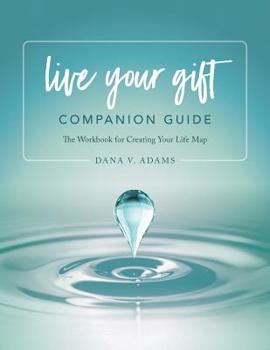 Live Your Gift Companion Guide : The Workbook for Creating Your Life Map