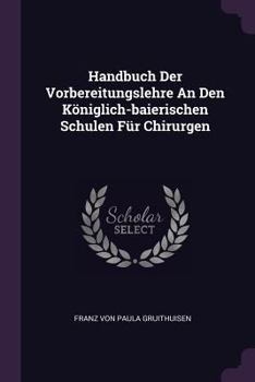 Paperback Handbuch Der Vorbereitungslehre An Den Königlich-baierischen Schulen Für Chirurgen Book