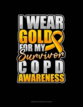 Paperback I Wear Gold For My Survivor COPD Awareness: Unruled Composition Book