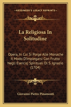Paperback La Religiosa In Solitudine: Opera, In Cui Si Porge Alle Monache Il Modo D'Impiegarsi Con Frutto Negli Esercizj Spirituali Di S. Ignazio (1704) [Italian] Book