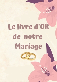 Paperback Le livre d'OR de notre Mariage: Un beau livre d'or et album pour le mariage - 100 pages pour les félicitations écrites - Thème: Fleurs [French] Book