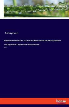 Paperback Compilation of the Laws of Louisiana Now in Force for the Organization and Support of a System of Public Education: Vol. 1 Book