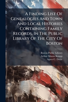 A Finding List Of Genealogies And Town And Local Histories: Containing Family Records In The Public Library Oft He City Of Boston