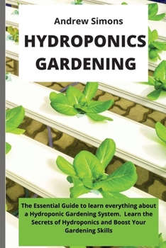 Paperback Hydroponics Gardening: The Essential Guide to learn everything about a Hydroponic Gardening System. Learn the Secrets of Hydroponics and Boos Book