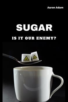 Sugar: Is It Our enemy?
