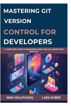 Paperback Mastering Git: VERSION CONTROL FOR DEVELOPERS: A Complete Guide to Managing Code and Collaboration with Git Book