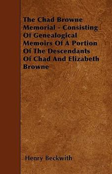 The Chad Browne Memorial - Consisting of Genealogical Memoirs of a Portion of the Descendants of Chad and Elizabeth Browne